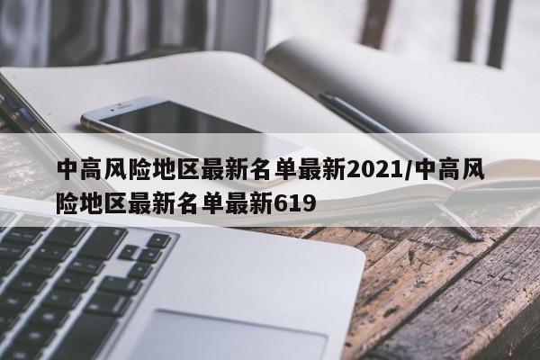中高风险地区最新名单最新2021/中高风险地区最新名单最新619
