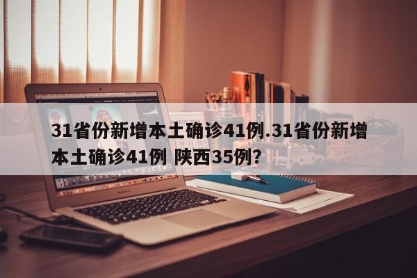 31省份新增本土确诊41例.31省份新增本土确诊41例 陕西35例?