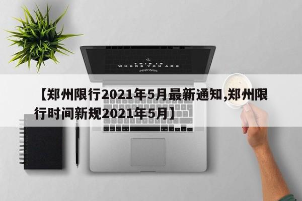 【郑州限行2021年5月最新通知,郑州限行时间新规2021年5月】