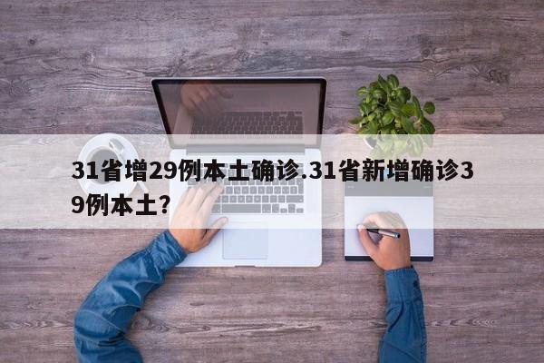 31省增29例本土确诊.31省新增确诊39例本土?
