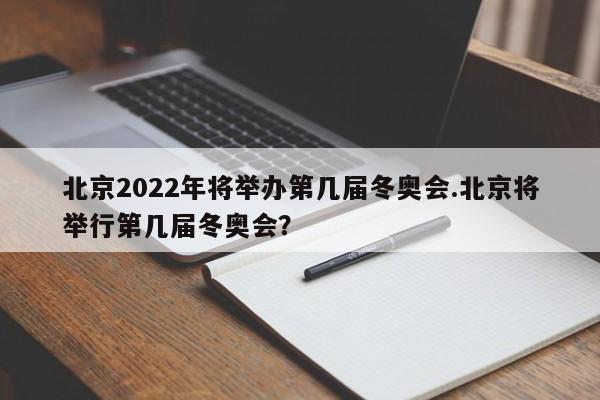北京2022年将举办第几届冬奥会.北京将举行第几届冬奥会?